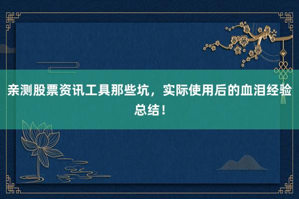 亲测股票资讯工具那些坑，实际使用后的血泪经验总结！