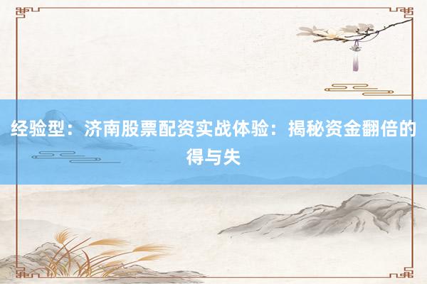 经验型：济南股票配资实战体验：揭秘资金翻倍的得与失