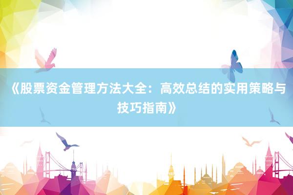 《股票资金管理方法大全：高效总结的实用策略与技巧指南》