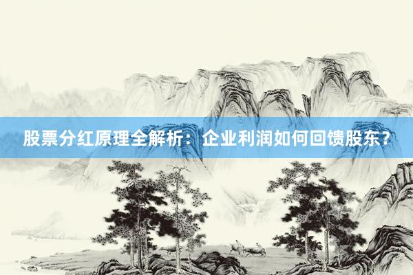 股票分红原理全解析：企业利润如何回馈股东？