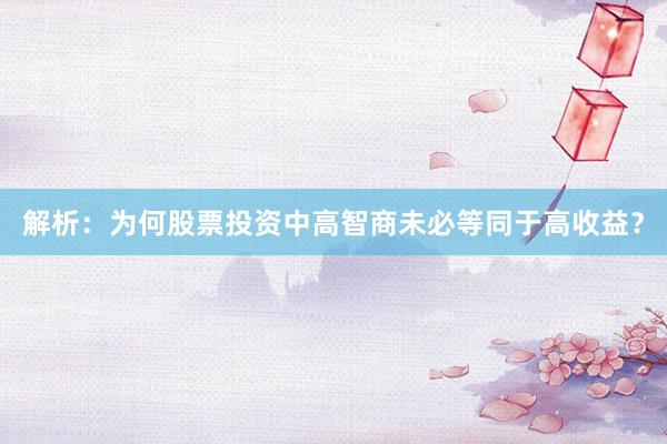 解析：为何股票投资中高智商未必等同于高收益？