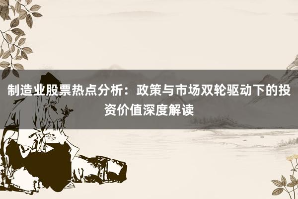 制造业股票热点分析：政策与市场双轮驱动下的投资价值深度解读