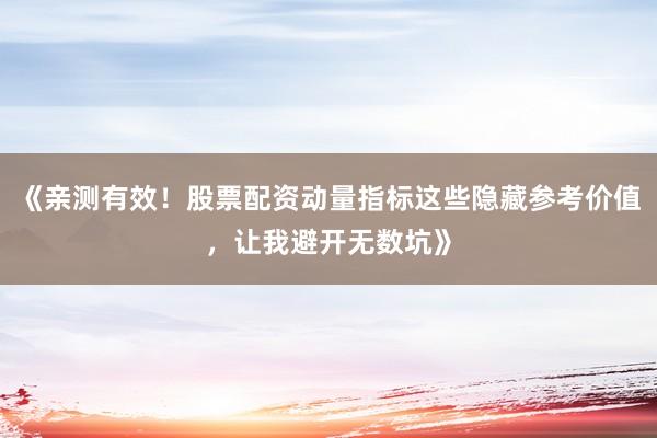 《亲测有效！股票配资动量指标这些隐藏参考价值，让我避开无数坑》
