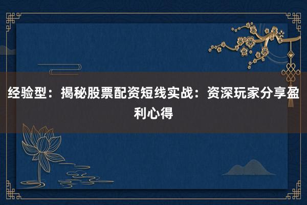 经验型：揭秘股票配资短线实战：资深玩家分享盈利心得