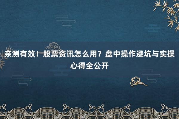亲测有效！股票资讯怎么用？盘中操作避坑与实操心得全公开
