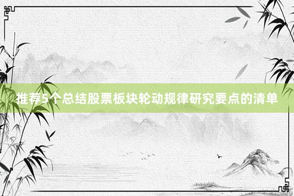 推荐5个总结股票板块轮动规律研究要点的清单