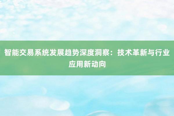 智能交易系统发展趋势深度洞察：技术革新与行业应用新动向