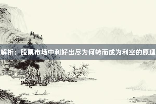 解析：股票市场中利好出尽为何转而成为利空的原理