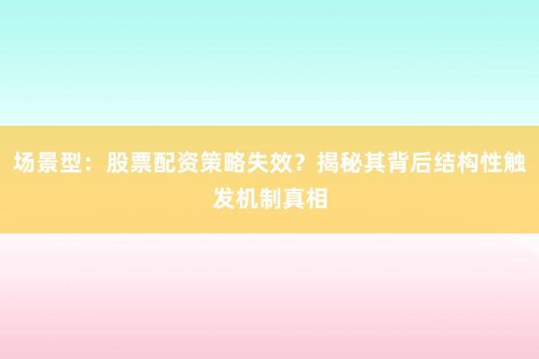 场景型：股票配资策略失效？揭秘其背后结构性触发机制真相