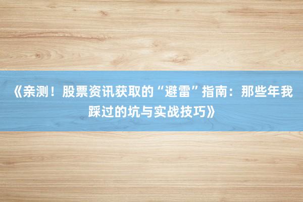 《亲测！股票资讯获取的“避雷”指南：那些年我踩过的坑与实战技巧》