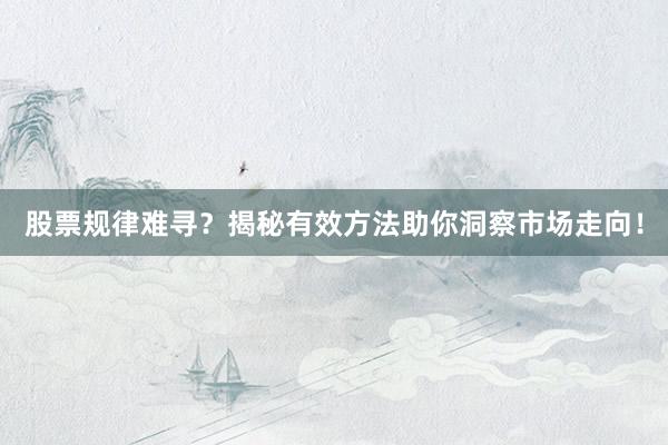 股票规律难寻？揭秘有效方法助你洞察市场走向！