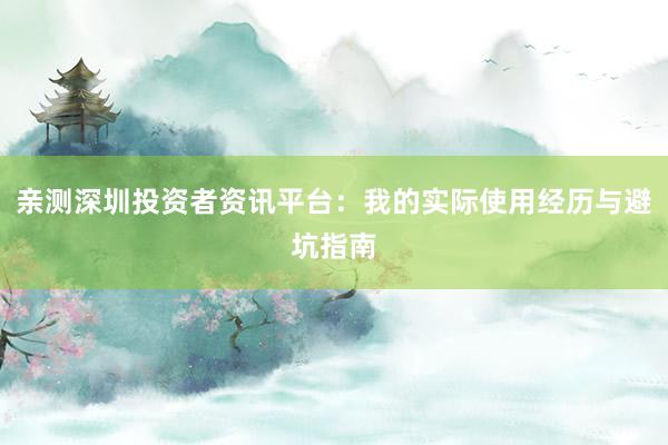 亲测深圳投资者资讯平台：我的实际使用经历与避坑指南